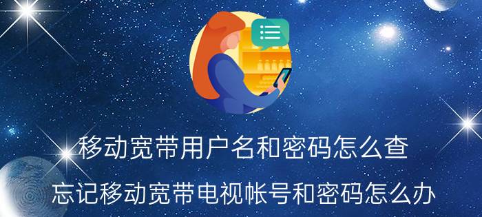 移动宽带用户名和密码怎么查 忘记移动宽带电视帐号和密码怎么办？